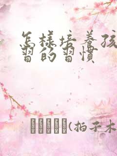 怎样培养孩子学习的习惯