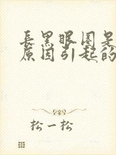 长黑眼圈是什么原因引起的