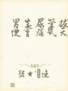 男生尿管拔了小便会痛几天