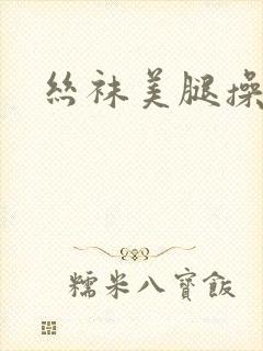 丝袜美腿操久久