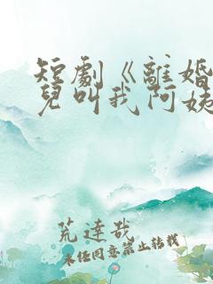 短剧《离婚后女儿叫我阿姨》