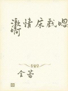 激情床戏嗯嗯啊啊