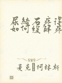 尿结石疼得厉害如何缓解疼痛