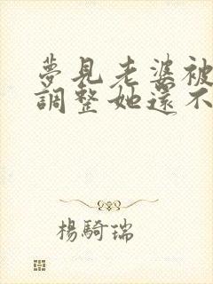 梦见老婆被别人调整她还不躲