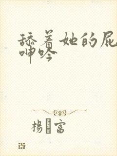 舔着她的屁眼 呻吟