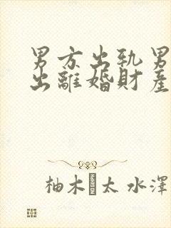 男方出轨男方提出离婚财产怎么分配