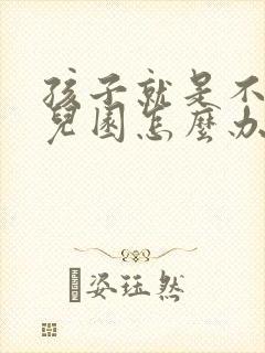 孩子就是不去幼儿园怎么办