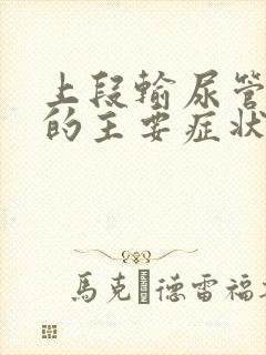 上段输尿管结石的主要症状为