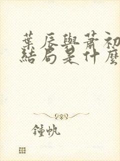 叶辰与萧初然大结局是什么