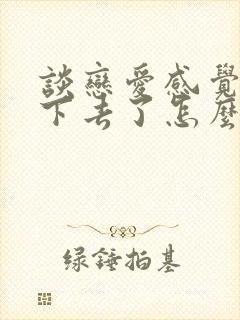 谈恋爱感觉谈不下去了怎么办