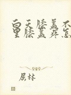 白天膝盖不疼夜里膝盖疼怎么回事