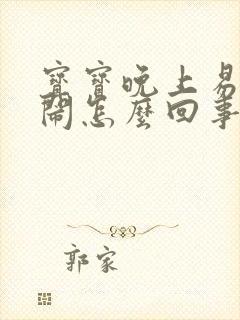 宝宝晚上易醒哭闹怎么回事