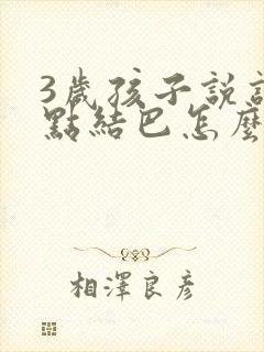 3岁孩子说话有点结巴怎么办