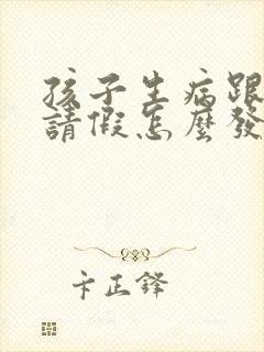 孩子生病跟老师请假怎么发信息