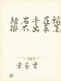 结石卡在输尿管排不出来怎么办