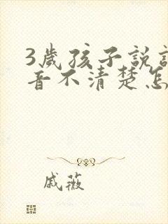 3岁孩子说话发音不清楚怎么办