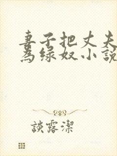 妻子把丈夫调教为绿奴小说