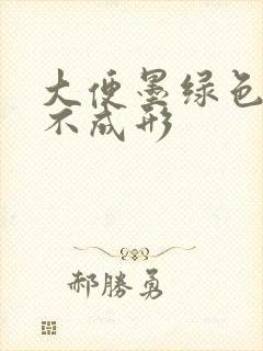 大便墨绿色偏黑不成形