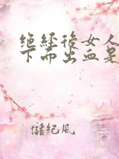 绝经后女人房事下面出血是怎么回事