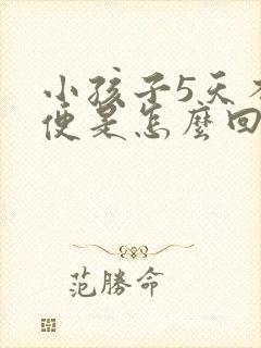 小孩子5天不大便是怎么回事