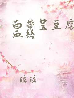 白带呈豆腐渣带血丝