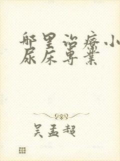 哪里治疗小孩子尿床专业