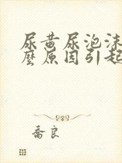 尿黄尿泡沫是什么原因引起的