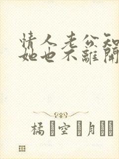 情人老公知道了她也不离开我