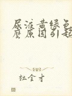 尿液黄绿色是什么原因引起的女性