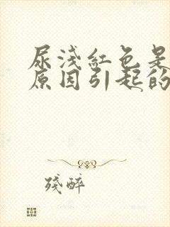 尿浅红色是什么原因引起的