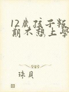 12岁孩子叛逆期不想上学了咋办