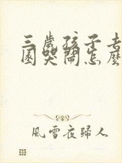 三岁孩子去幼儿园哭闹怎么办