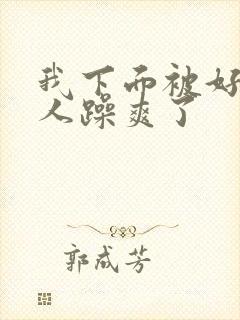 我下面被好多男人躁爽了