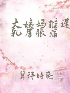 大姨妈推迟一周乳房胀痛