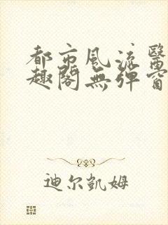 都市风流医仙笔趣阁无弹窗