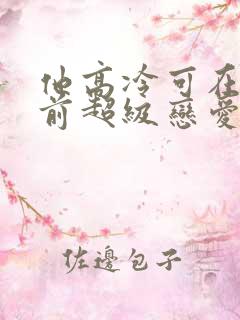 他高冷可在我面前超级恋爱脑小说
