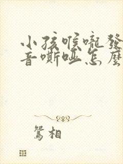 小孩喉咙发炎声音嘶哑怎么办