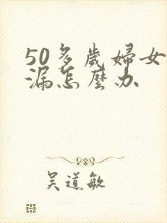 50多岁妇女尿漏怎么办