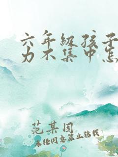 六年级孩子注意力不集中怎么解决