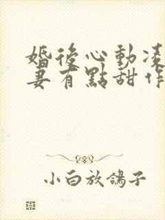 婚后心动凌总追妻有点甜作者:金秋