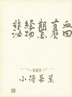 非经期有血性分泌物怎么回事