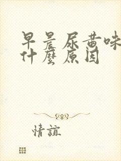 早晨尿黄味重是什么原因