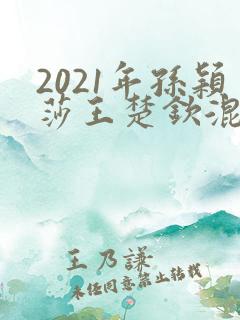 2021年孙颖莎王楚钦混双