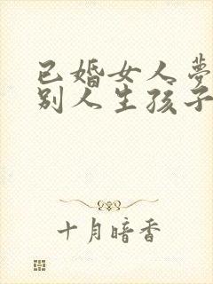 已婚女人梦见替别人生孩子