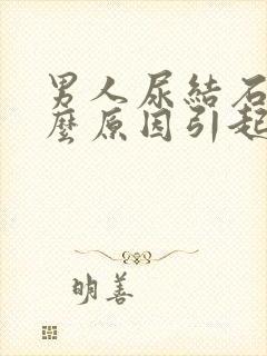 男人尿结石是什么原因引起的?