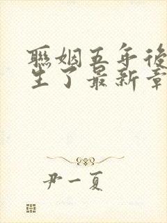 联姻五年后她重生了最新章节列表列表