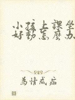 小孩上课坐不住好动怎么办