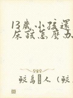 13岁小孩还尿床该怎么办