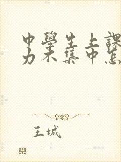 中学生上课注意力不集中怎么治疗