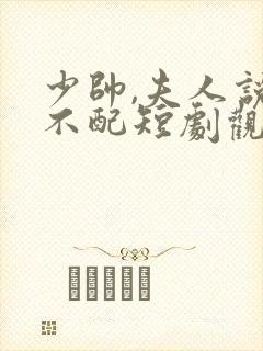 少帅,夫人说她不配短剧观看